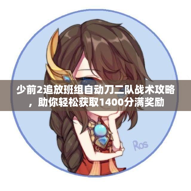 少前2追放班组自动刀二队战术攻略，助你轻松获取1400分满奖励