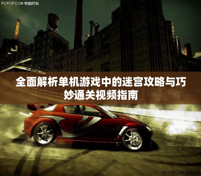 全面解析单机游戏中的迷宫攻略与巧妙通关视频指南