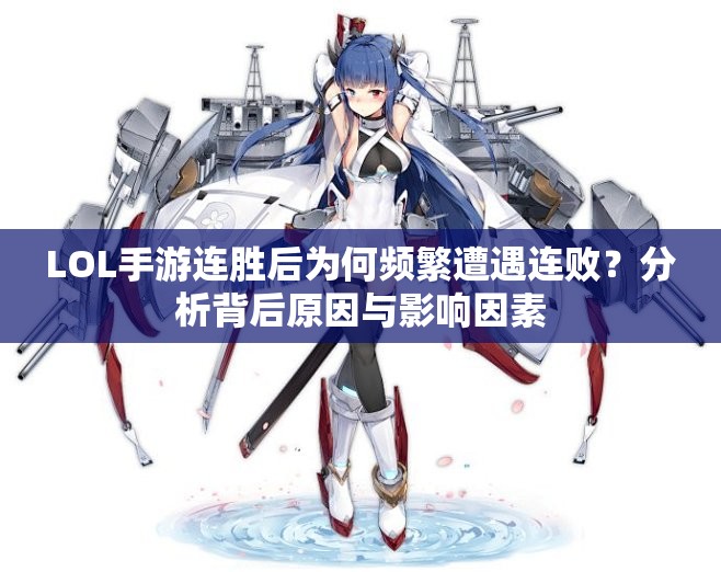 LOL手游连胜后为何频繁遭遇连败？分析背后原因与影响因素