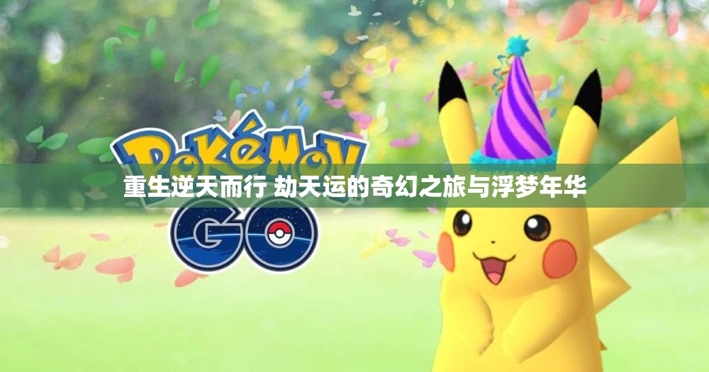 重生逆天而行 劫天运的奇幻之旅与浮梦年华