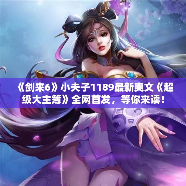 《剑来6》小夫子1189最新爽文《超级大主簿》全网首发，等你来读！