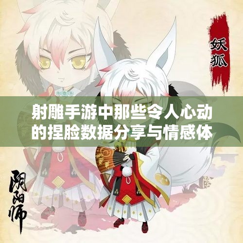射雕手游中那些令人心动的捏脸数据分享与情感体验探讨