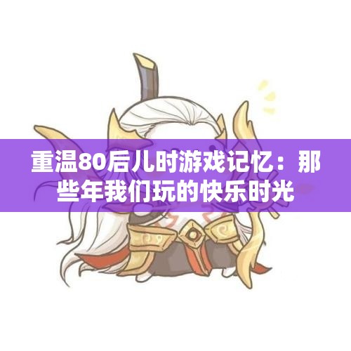重温80后儿时游戏记忆：那些年我们玩的快乐时光