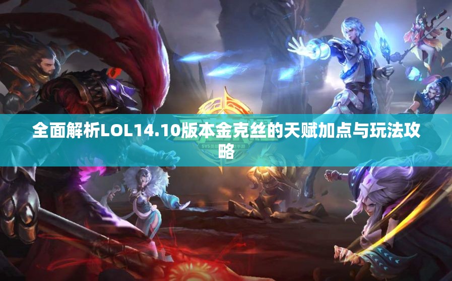 全面解析LOL14.10版本金克丝的天赋加点与玩法攻略