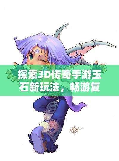 探索3D传奇手游玉石新玩法，畅游复古传奇排行榜第一名之旅