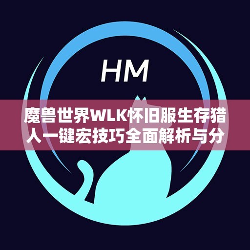 魔兽世界WLK怀旧服生存猎人一键宏技巧全面解析与分享