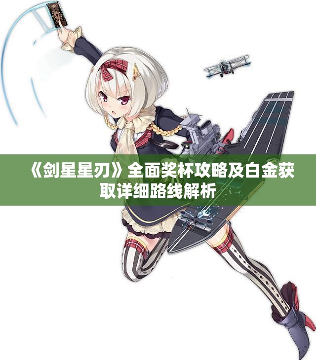 《剑星星刃》全面奖杯攻略及白金获取详细路线解析