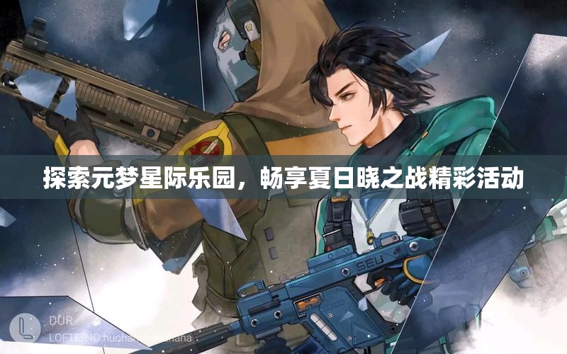 探索元梦星际乐园，畅享夏日晓之战精彩活动