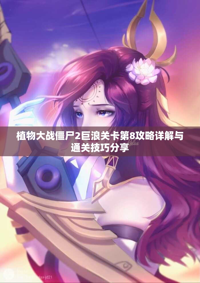 植物大战僵尸2巨浪关卡第8攻略详解与通关技巧分享