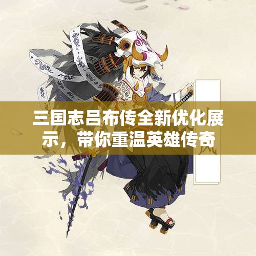 三国志吕布传全新优化展示，带你重温英雄传奇