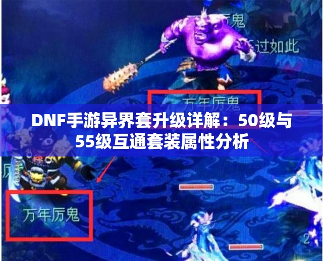 DNF手游异界套升级详解：50级与55级互通套装属性分析
