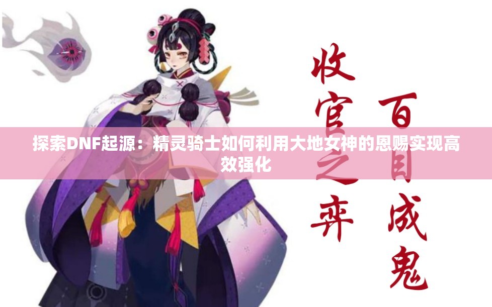 探索DNF起源：精灵骑士如何利用大地女神的恩赐实现高效强化