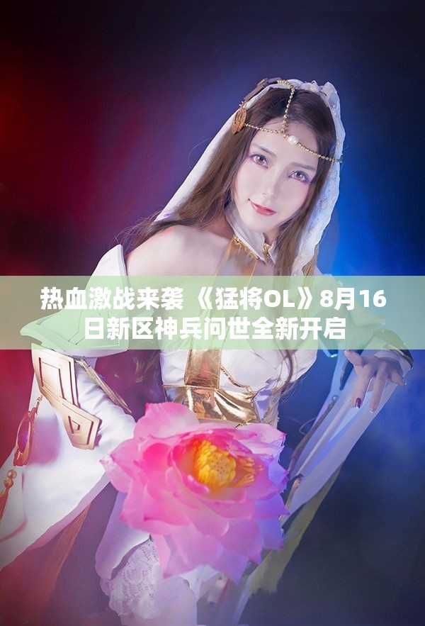热血激战来袭 《猛将OL》8月16日新区神兵问世全新开启