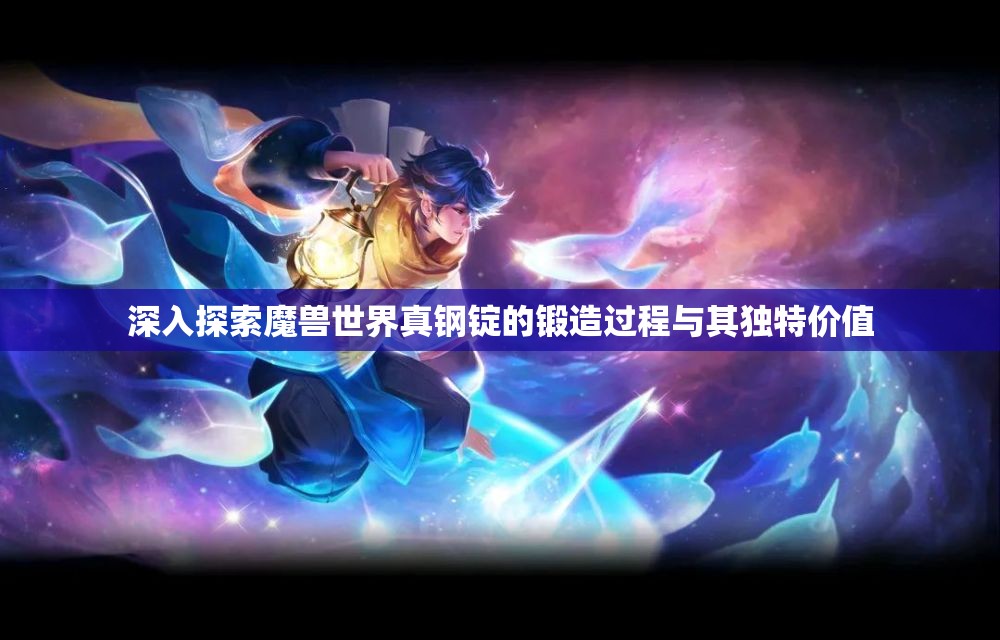 深入探索魔兽世界真钢锭的锻造过程与其独特价值
