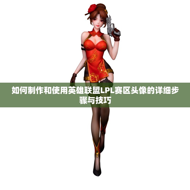 如何制作和使用英雄联盟LPL赛区头像的详细步骤与技巧