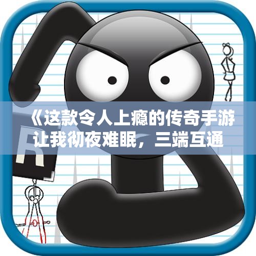 《这款令人上瘾的传奇手游让我彻夜难眠，三端互通攻速全开》
