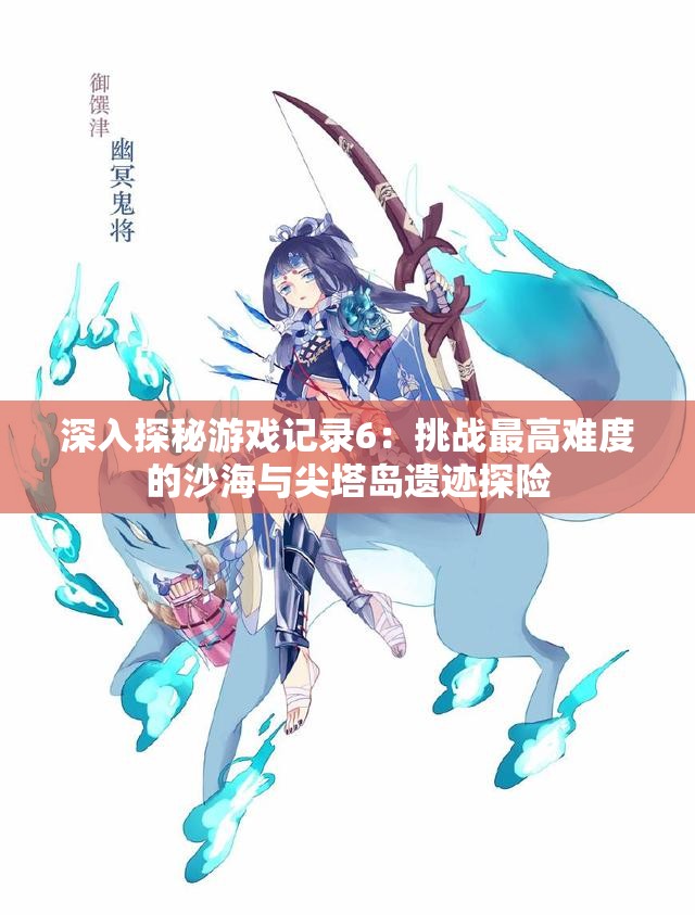 深入探秘游戏记录6：挑战最高难度的沙海与尖塔岛遗迹探险
