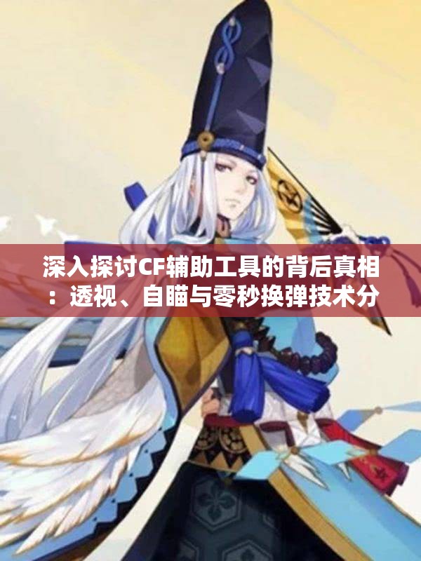 深入探讨CF辅助工具的背后真相：透视、自瞄与零秒换弹技术分析