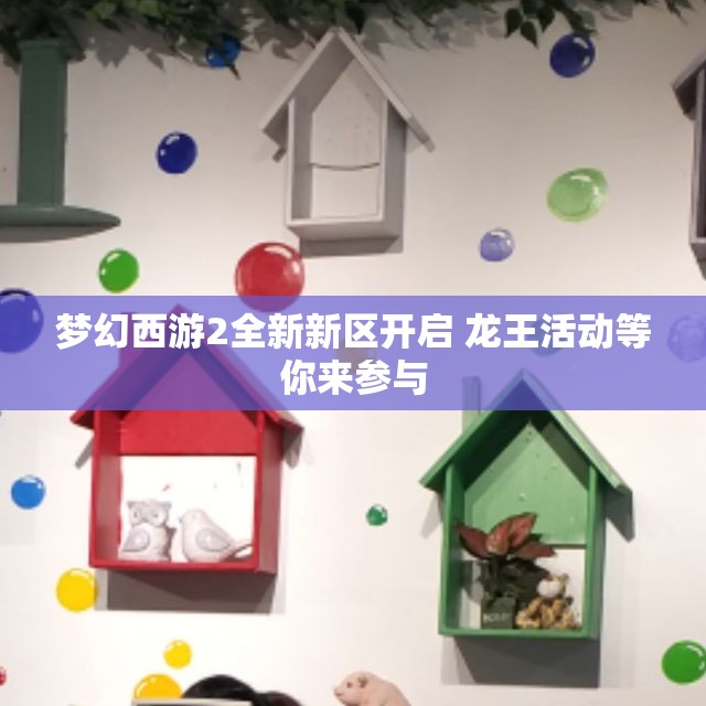 梦幻西游2全新新区开启 龙王活动等你来参与