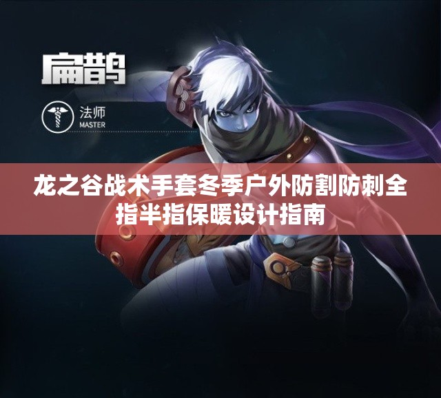 龙之谷战术手套冬季户外防割防刺全指半指保暖设计指南