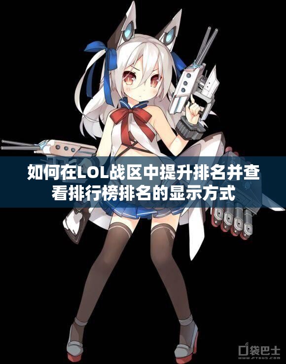 如何在LOL战区中提升排名并查看排行榜排名的显示方式