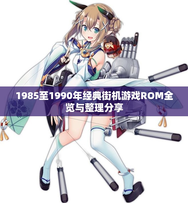 1985至1990年经典街机游戏ROM全览与整理分享