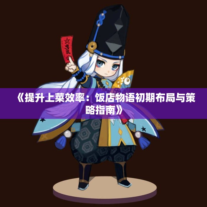 《提升上菜效率：饭店物语初期布局与策略指南》