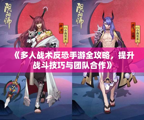 《多人战术反恐手游全攻略，提升战斗技巧与团队合作》
