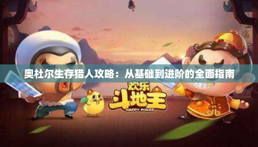 奥杜尔生存猎人攻略：从基础到进阶的全面指南