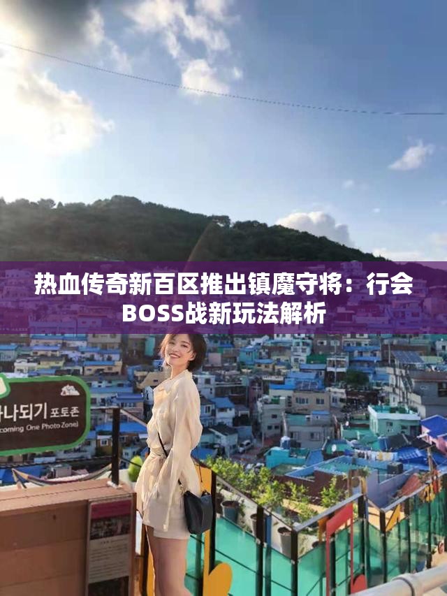 热血传奇新百区推出镇魔守将：行会BOSS战新玩法解析