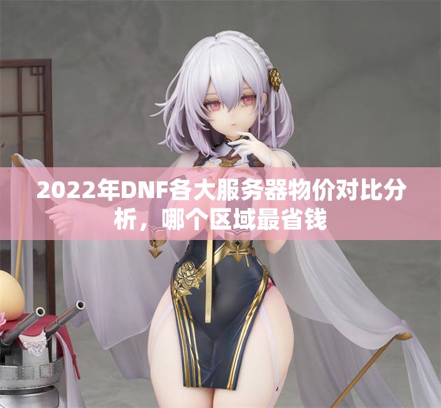 2022年DNF各大服务器物价对比分析，哪个区域最省钱