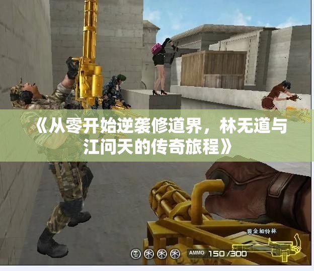 《从零开始逆袭修道界，林无道与江问天的传奇旅程》