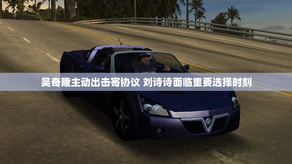 吴奇隆主动出击寄协议 刘诗诗面临重要选择时刻