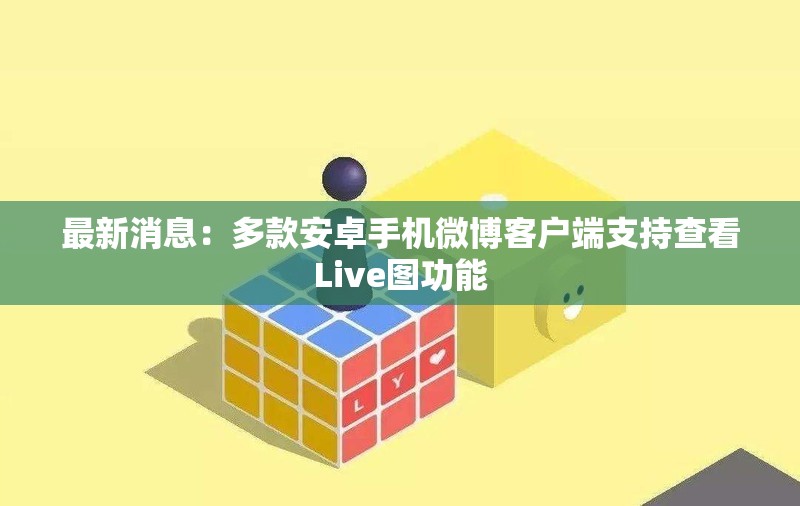 最新消息：多款安卓手机微博客户端支持查看Live图功能