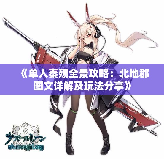 《单人秦殇全景攻略：北地郡图文详解及玩法分享》