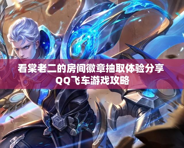 看棠老二的房间徽章抽取体验分享 QQ飞车游戏攻略