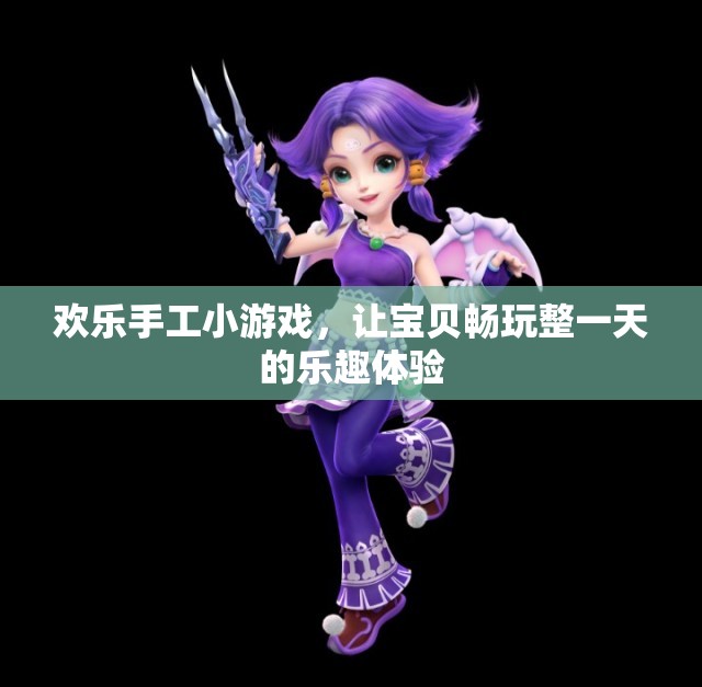 欢乐手工小游戏，让宝贝畅玩整一天的乐趣体验