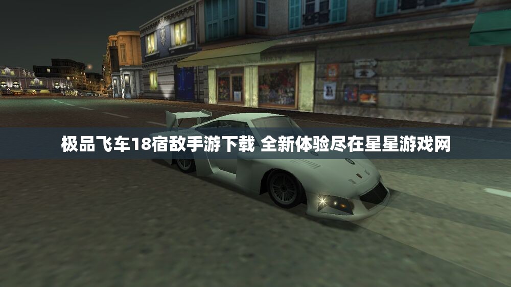 极品飞车18宿敌手游下载 全新体验尽在星星游戏网