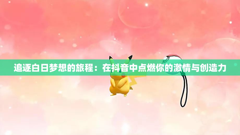 追逐白日梦想的旅程：在抖音中点燃你的激情与创造力