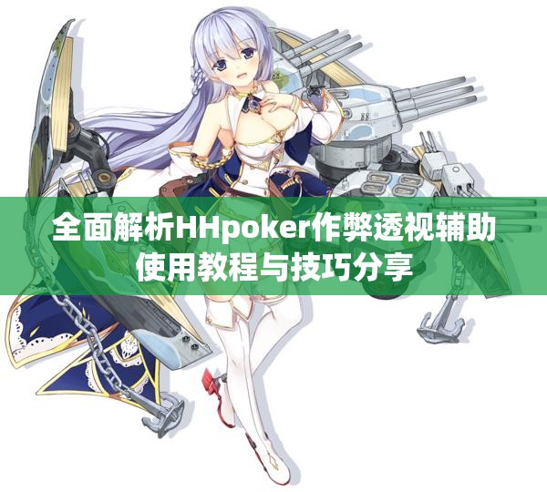 全面解析HHpoker作弊透视辅助使用教程与技巧分享