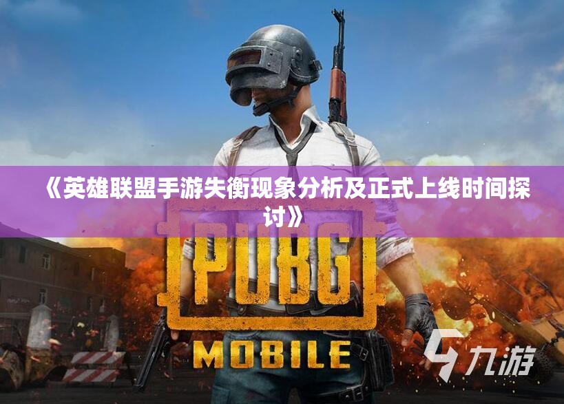 《英雄联盟手游失衡现象分析及正式上线时间探讨》