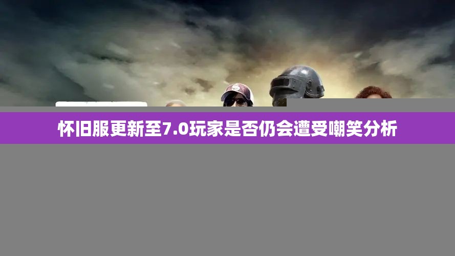 怀旧服更新至7.0玩家是否仍会遭受嘲笑分析