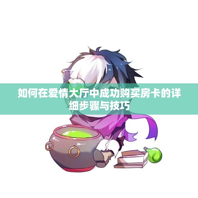 如何在爱情大厅中成功购买房卡的详细步骤与技巧
