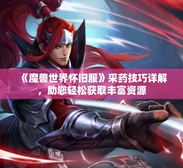 《魔兽世界怀旧服》采药技巧详解，助您轻松获取丰富资源