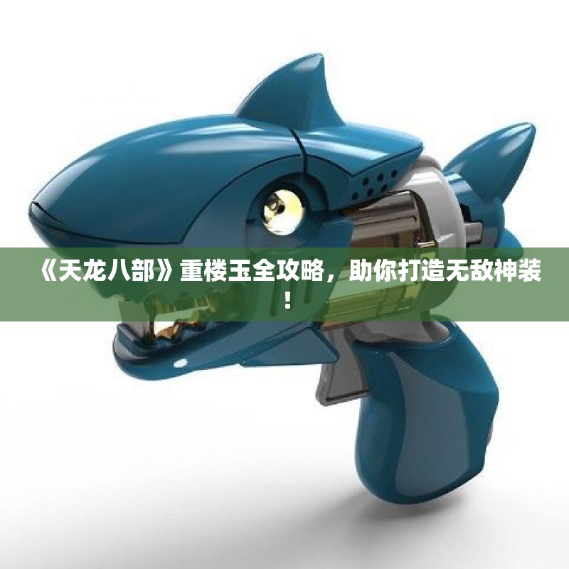 《天龙八部》重楼玉全攻略，助你打造无敌神装！