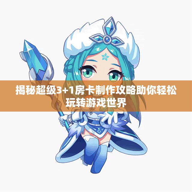 揭秘超级3+1房卡制作攻略助你轻松玩转游戏世界