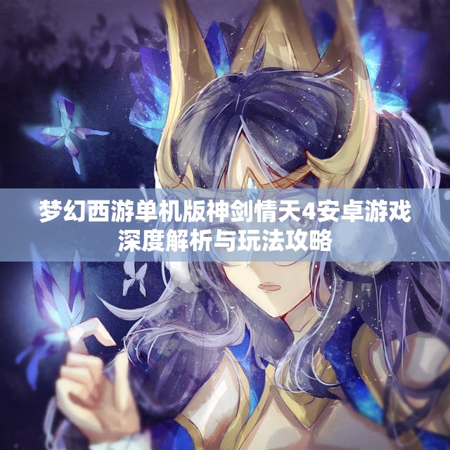 梦幻西游单机版神剑情天4安卓游戏深度解析与玩法攻略