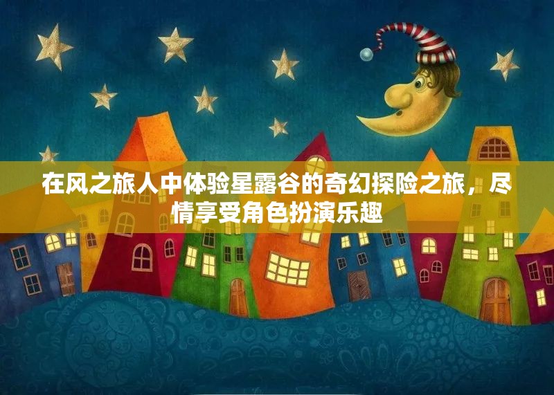 在风之旅人中体验星露谷的奇幻探险之旅，尽情享受角色扮演乐趣