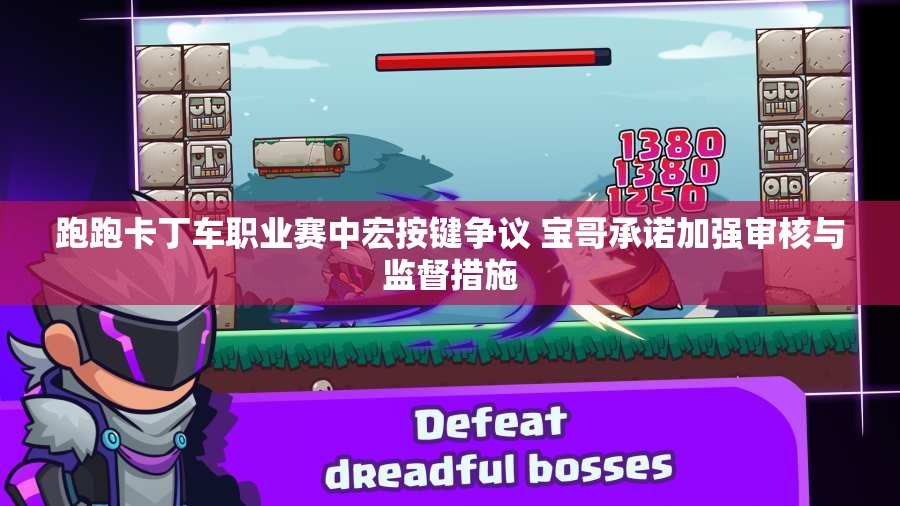 跑跑卡丁车职业赛中宏按键争议 宝哥承诺加强审核与监督措施