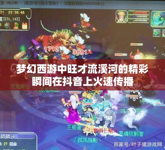 梦幻西游中旺才流溪河的精彩瞬间在抖音上火速传播